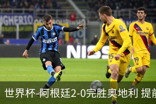 世界杯-阿根廷2-0完胜奥地利 提前一轮小组出线